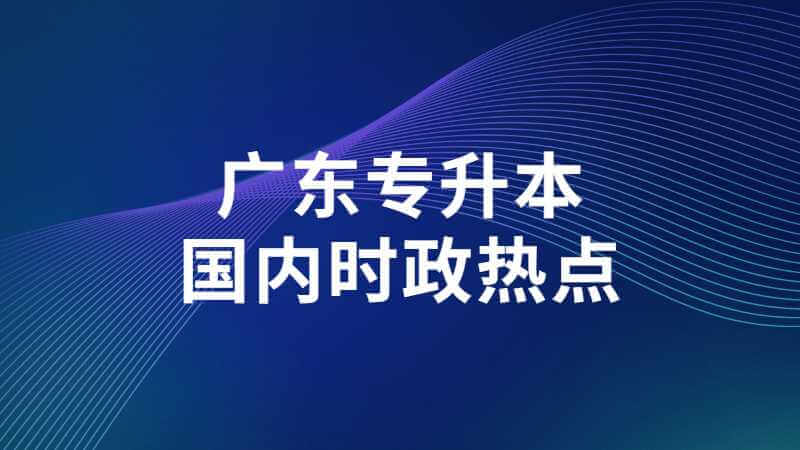 广东专升本6月国内时政热点汇总