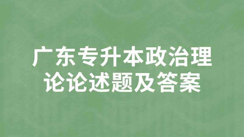 2023必看：广东专升本政治理论论述题及答案（2022~2021）