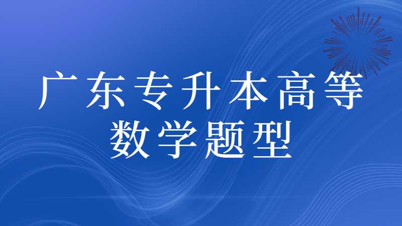 广东专升本高等数学题型变动情况分析2022