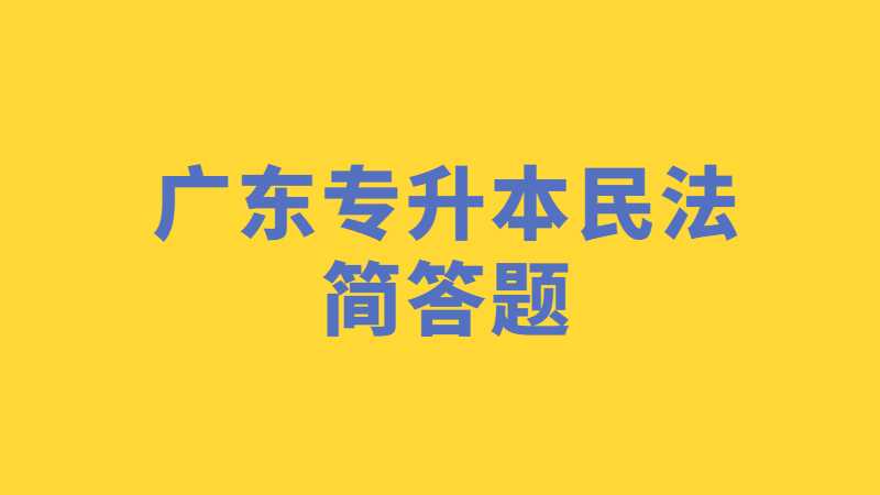 近十年广东专升本民法学简答题题真题汇总！