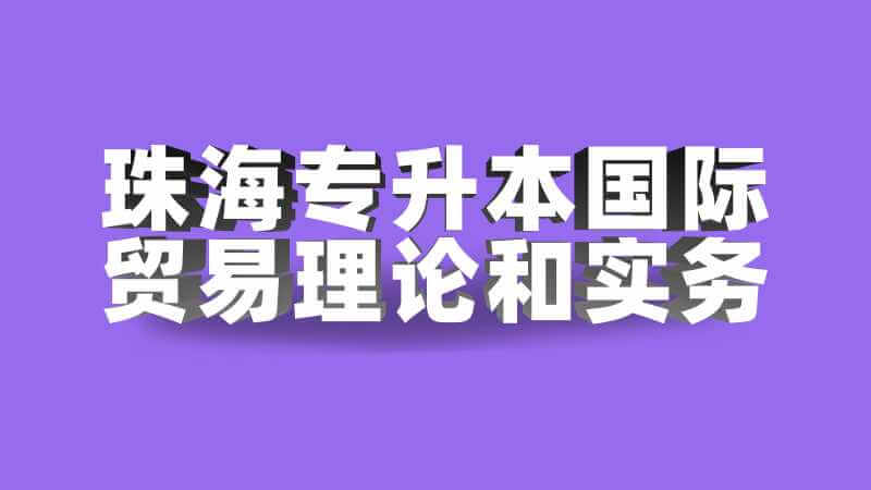 珠海专升本国际贸易理论和实务考试题型及分值2022