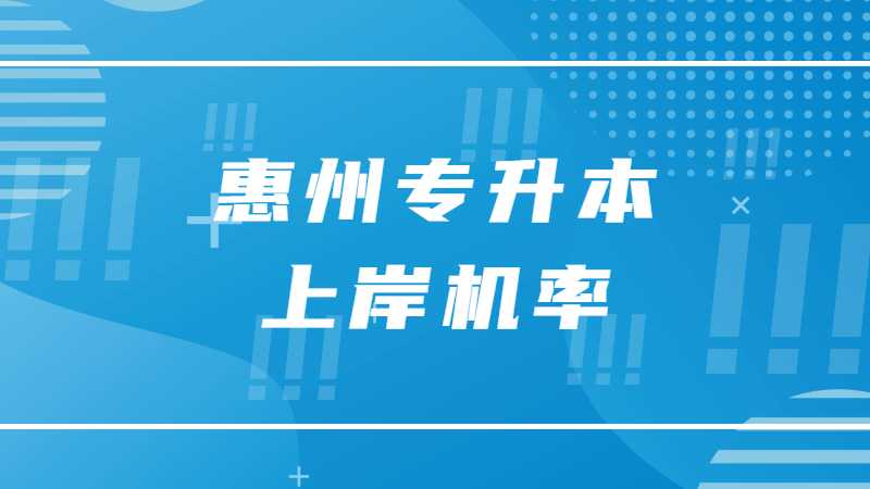 2023年惠州专升本上岸机率大不大？