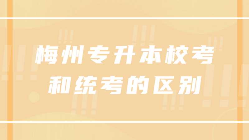 2023年梅州专升本校考和统考的区别?