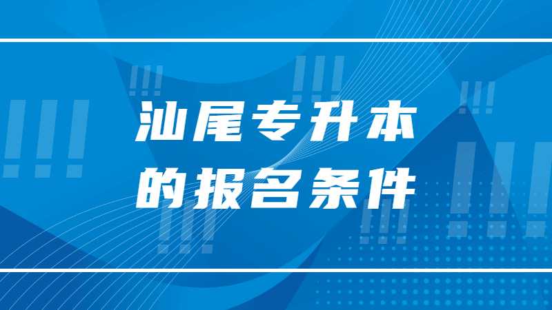 2023年汕尾专升本的报名条件有哪些？