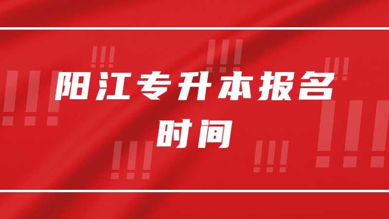 2023年阳江专升本报名时间是？