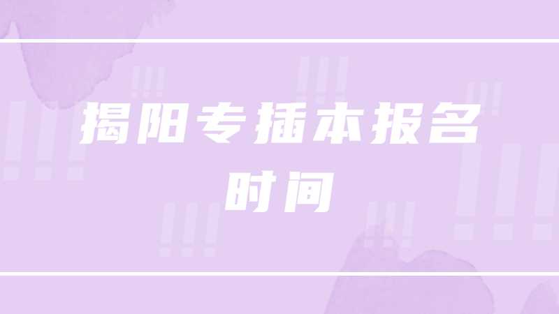 2023年揭阳专插本报名时间是？