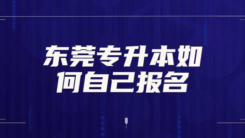 2023年东莞专升本如何自己报名？