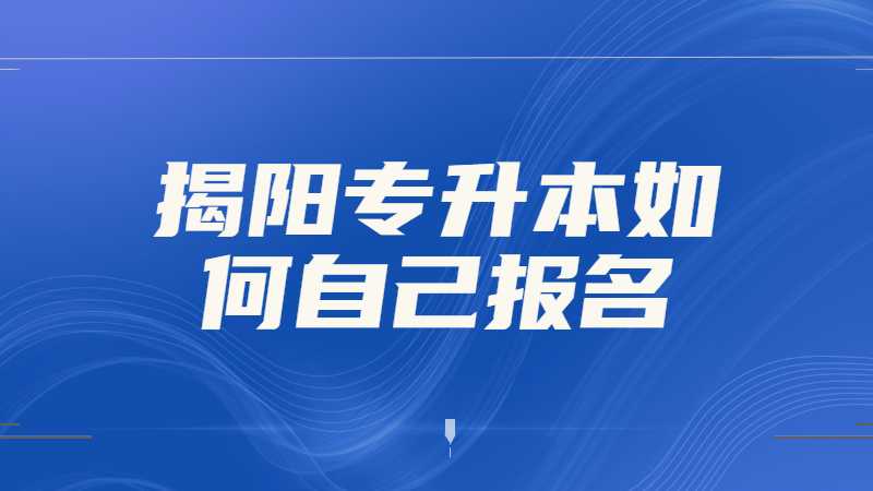 2023年揭阳专升本如何自己报名？