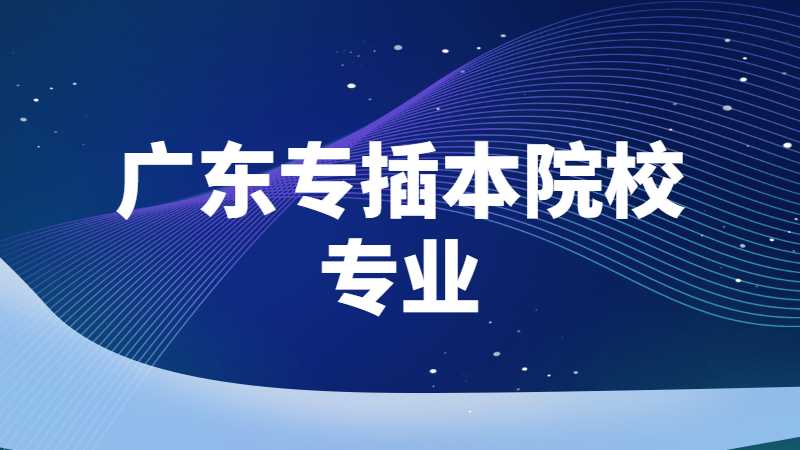 2023年考生必看！广东专插本院校中有哪些专业有前置专业限制要求？