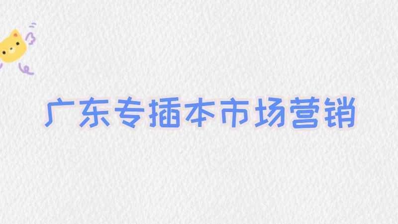广东专插本市场营销有什么学校？分数线多少？
