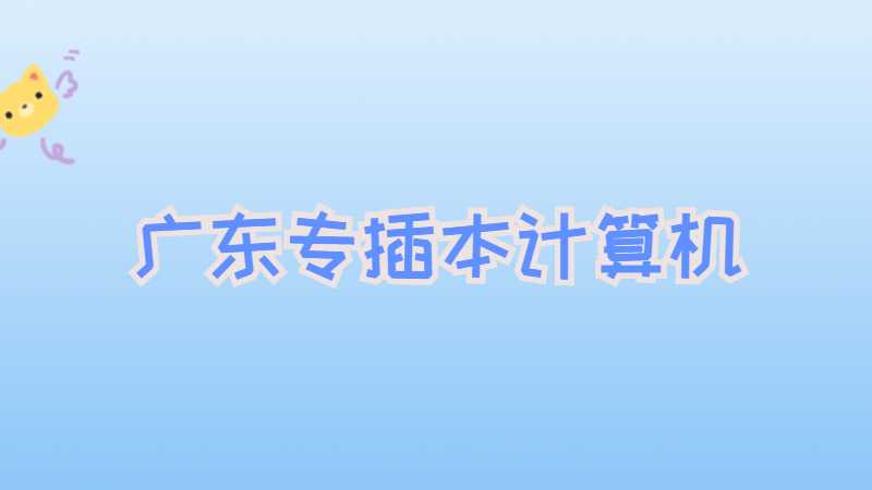 广东专插本计算机有什么学校？分数线多少？