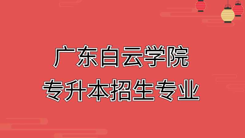 近三年广东白云学院专升本招生专业增减变化（2020~2022）