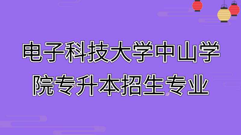 近三年电子科技大学中山学院专升本招生专业增减变化（2020~2022）