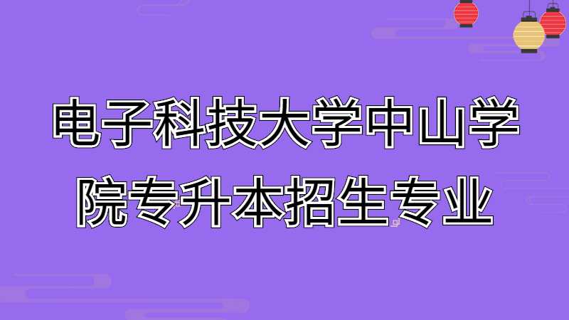 近三年电子科技大学中山学院专升本招生专业增减变化（2020~2022）