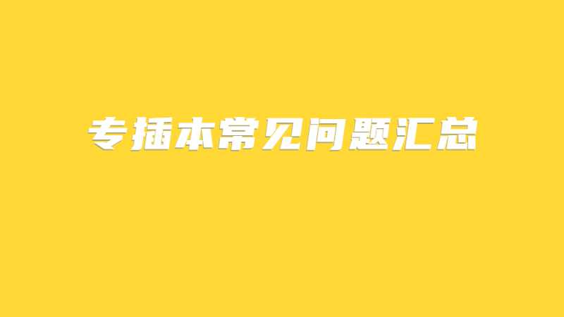 2023年专插本考什么？可以跨专业吗？30个常见问题汇总！