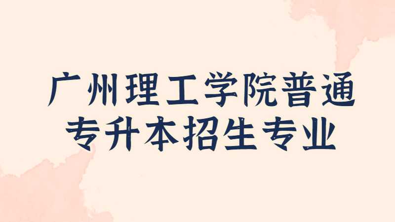 近三年广州理工学院普通专升本招生专业增减变化（2020~2022）