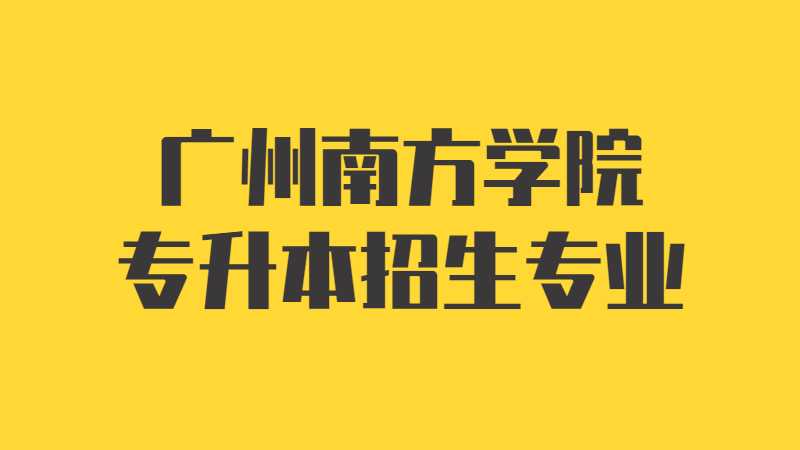 近三年广州南方学院专升本招生专业增减变化（2020~2022）