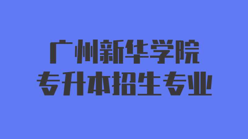 近三年广州新华学院专升本招生专业增减变化（2020~2022）