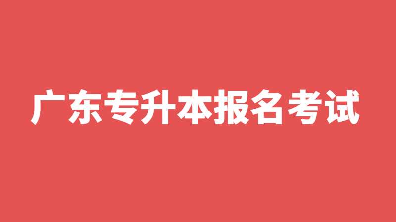 2023年广东专升本什么时候报名考试？速看专插本重要时间点预测！