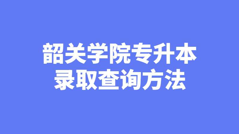 2023年韶关学院专升本录取查询方法是什么？