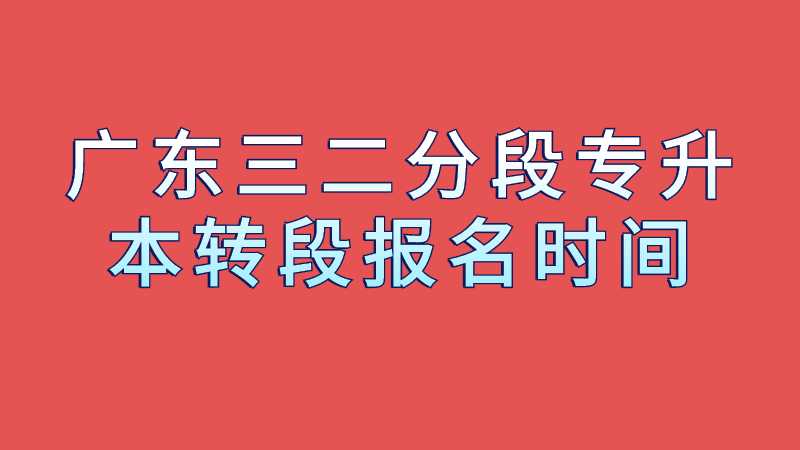 2023年广东三二分段专升本转段报名时间及方式是？