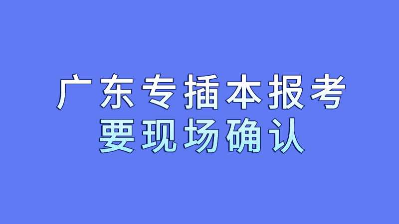 2023年广东专插本报考要现场确认吗？