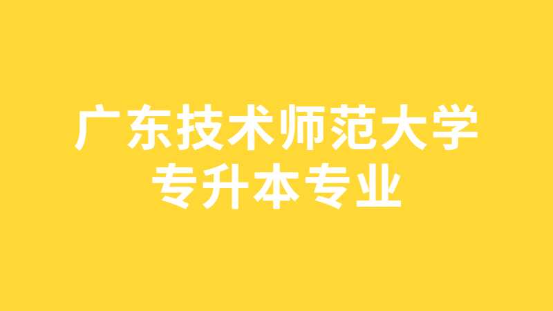 广州近三年广东技术师范大学专升本专业增减变化（2020~2022）