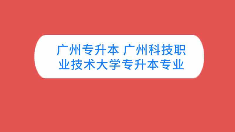 广州近三年广州科技职业技术大学专升本专业增减变化（2020~2022）