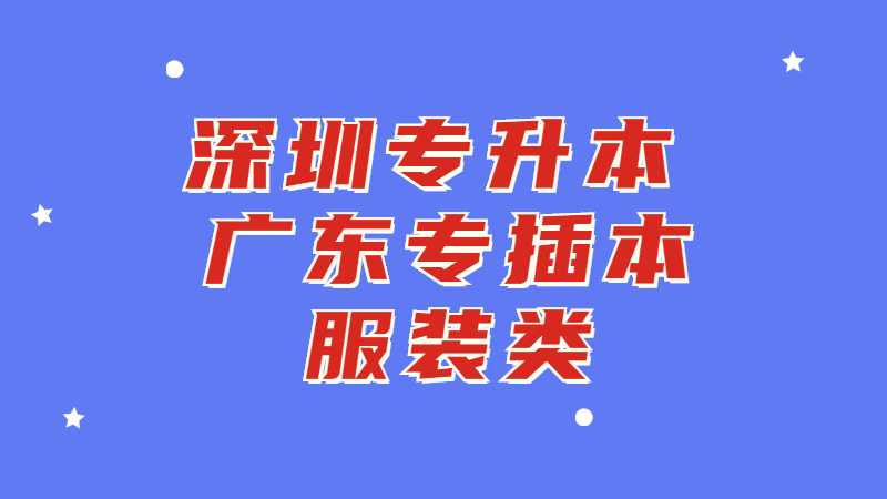 深圳专升本：广东专插本服装类专业有哪些学校？