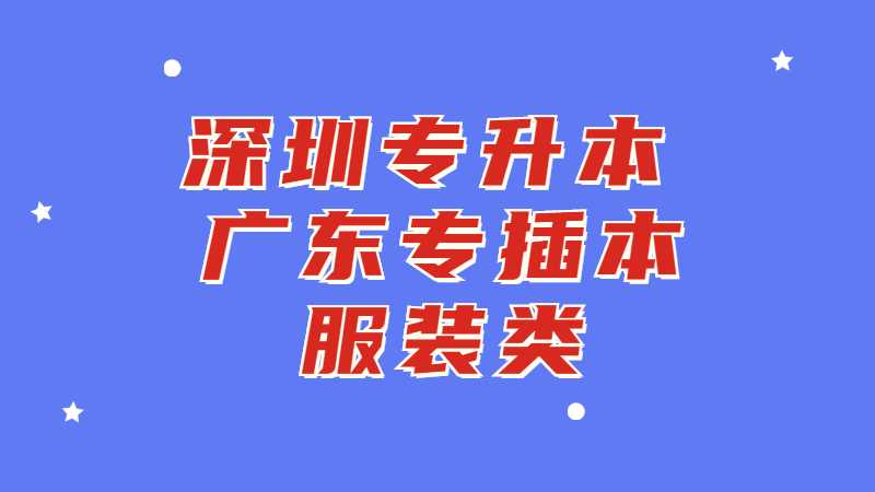 深圳专升本：广东专插本服装类专业有哪些学校？