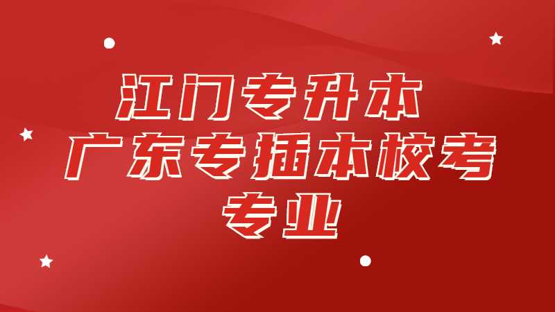 江门专升本：广东专插本部分其他校考专业汇总！