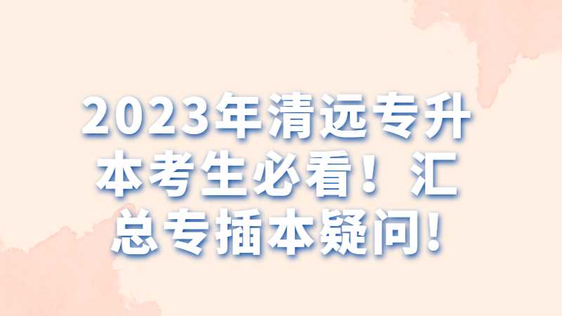 2023年清远专升本考生必看！汇总专插本疑问!