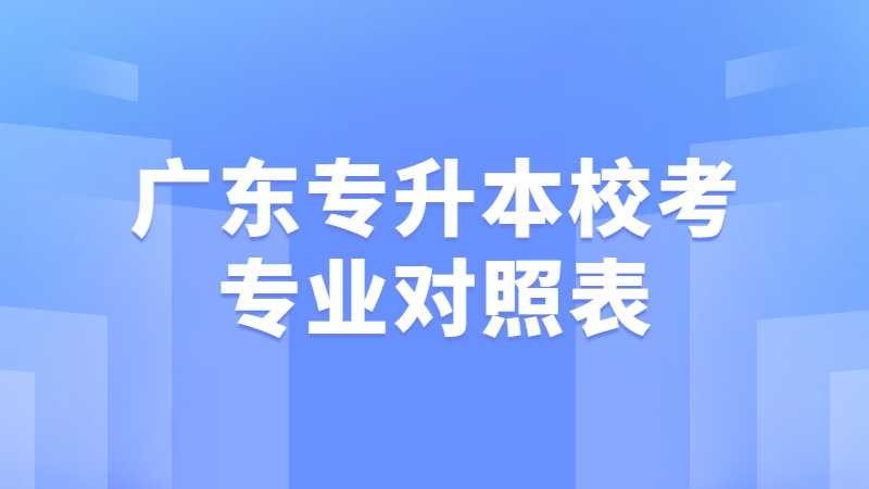 2023年考生必看！广东专升本校考专业对照表汇总！