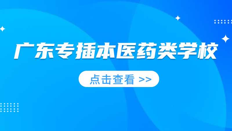 2023年广东专插本医药类学校和专业有哪些？汇总！