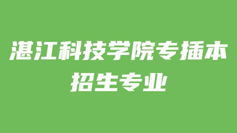近三年湛江科技学院专插本招生专业增减变化（2020~2022）