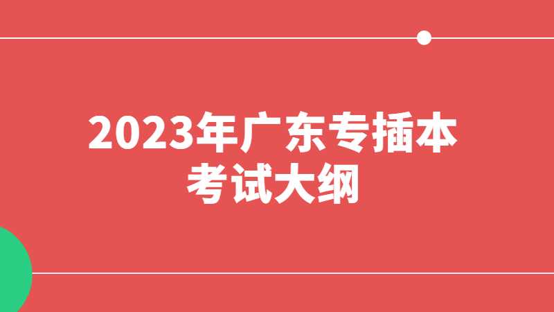 2023年广东专插本考试大纲公布了吗?附公共课+专业课考纲汇总!