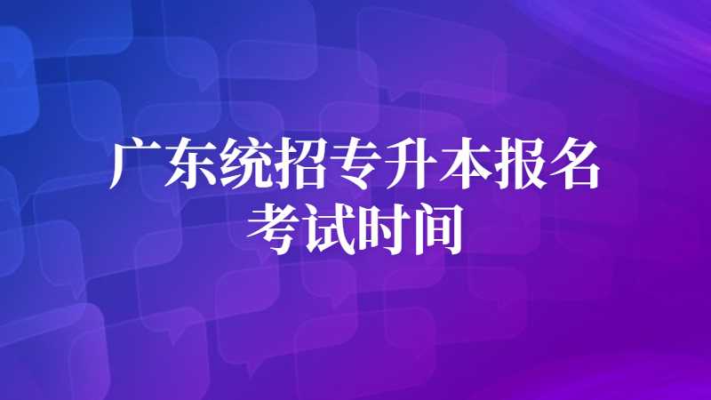 2023年广东统招专升本报名和考试时间预测！附历年报考时间汇总！