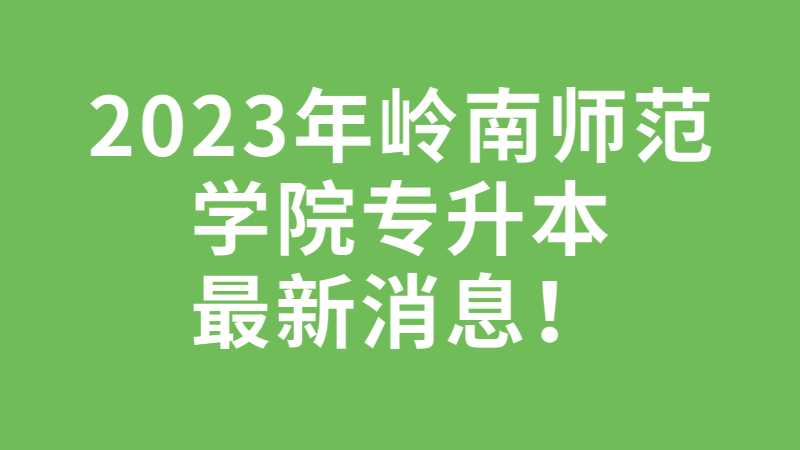 官方!2023年岭南师范学院专升本最新消息公布！