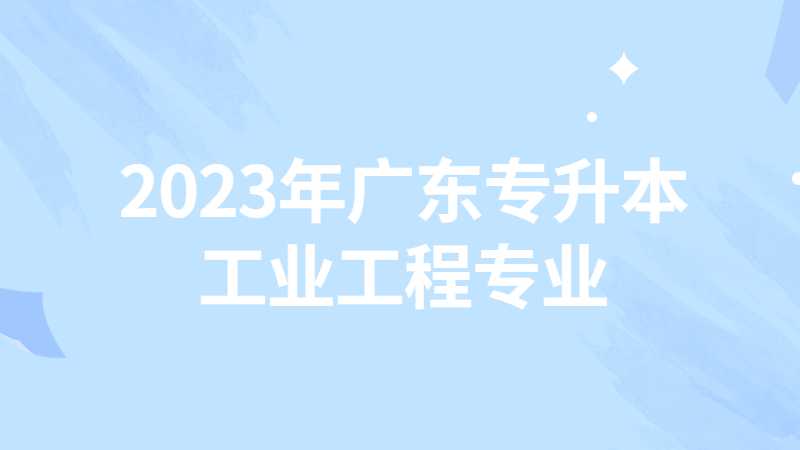 2023年广东专升本工业工程专业有哪些院校？