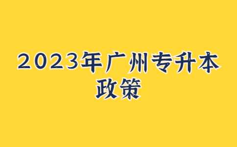 2023年广州专升本政策还会调整吗?对比今年与去年改革!