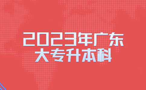 2023年广东大专升本科是怎样的？有什么方法？