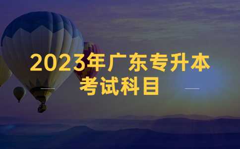 2023年广东专升本的考试科目.jpg