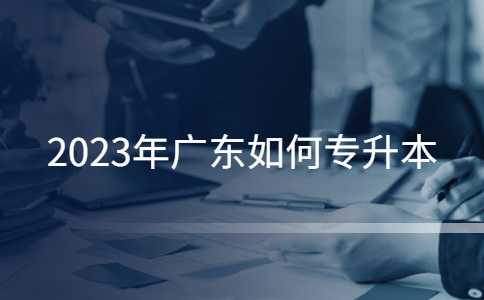 2023年广东如何专升本？