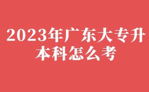 2023年广东大专升本科怎么考？