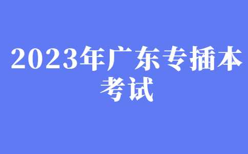 河源专升本：2023年广东专插本考试信息汇总！