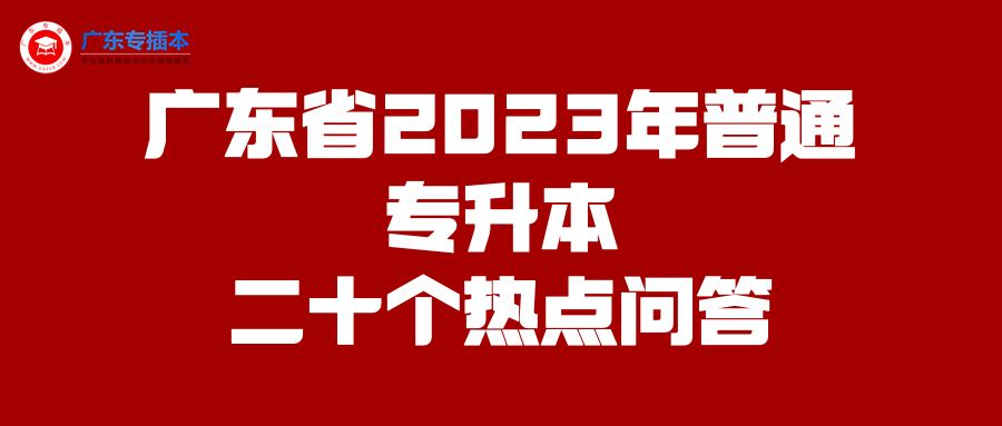 广东省2023年普通专升本二十个热点问答汇总！