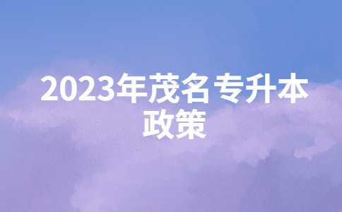 2023年茂名专升本有什么新政策？与22年政策对比汇总！