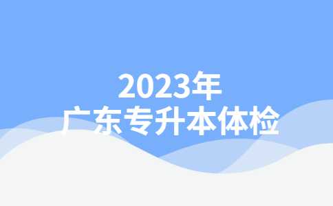 惠州专升本：2023年广东专升本体检需要注意什么?如何上传？