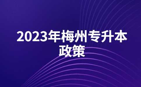 2023年梅州专升本有什么新政策？与22年政策对比汇总！