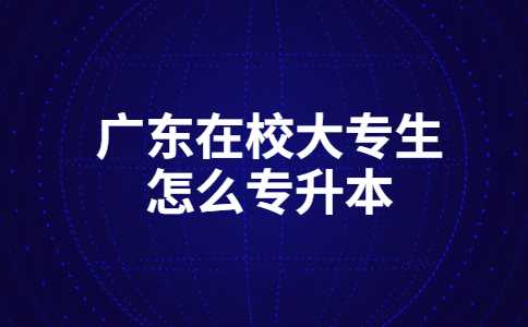 阳江专升本：2023年广东在校大专生怎么专升本？